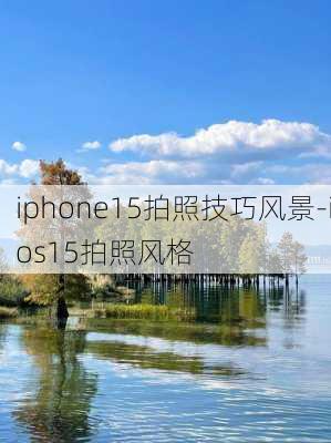 iphone15拍照技巧风景-ios15拍照风格