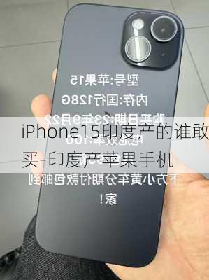 iPhone15印度产的谁敢买-印度产苹果手机