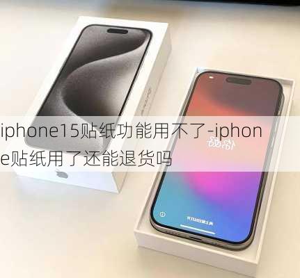 iphone15贴纸功能用不了-iphone贴纸用了还能退货吗