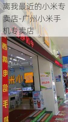 离我最近的小米专卖店-广州小米手机专卖店