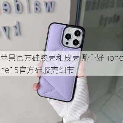 苹果官方硅胶壳和皮壳哪个好-iphone15官方硅胶壳细节