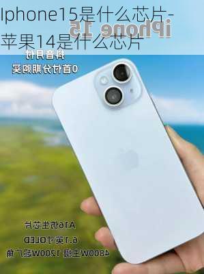 Iphone15是什么芯片-苹果14是什么芯片