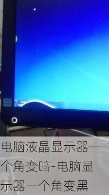 电脑液晶显示器一个角变暗-电脑显示器一个角变黑