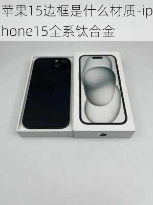 苹果15边框是什么材质-iphone15全系钛合金