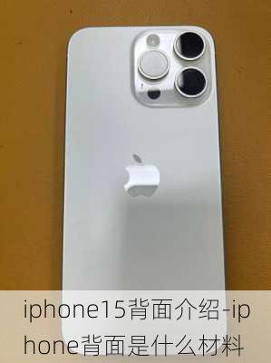 iphone15背面介绍-iphone背面是什么材料