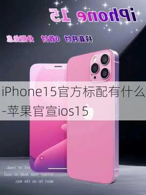 iPhone15官方标配有什么-苹果官宣ios15