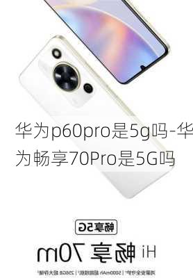 华为p60pro是5g吗-华为畅享70Pro是5G吗