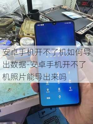 安卓手机开不了机如何导出数据-安卓手机开不了机照片能导出来吗