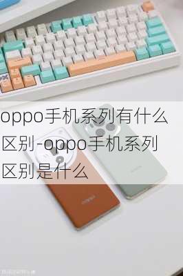 oppo手机系列有什么区别-oppo手机系列区别是什么