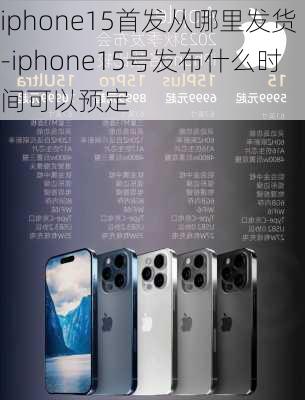 iphone15首发从哪里发货-iphone15号发布什么时间可以预定