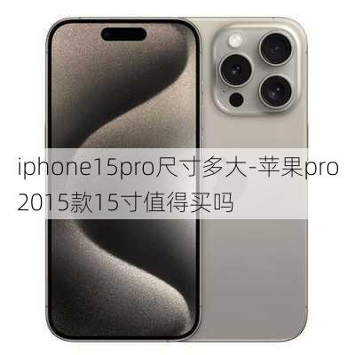 iphone15pro尺寸多大-苹果pro2015款15寸值得买吗