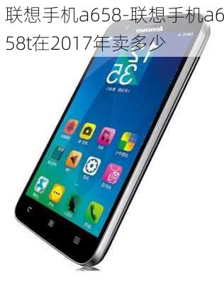 联想手机a658-联想手机a658t在2017年卖多少