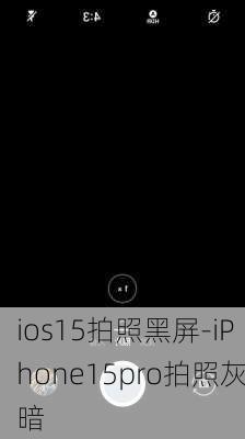 ios15拍照黑屏-iPhone15pro拍照灰暗