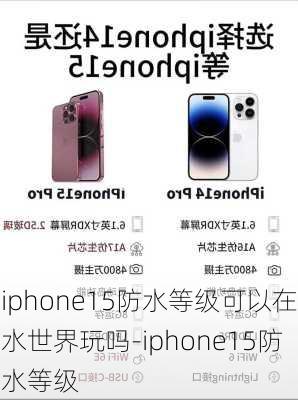 iphone15防水等级可以在水世界玩吗-iphone15防水等级