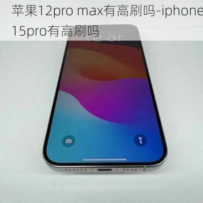 苹果12pro max有高刷吗-iphone15pro有高刷吗