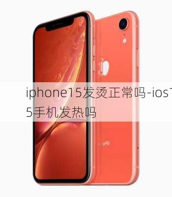 iphone15发烫正常吗-ios15手机发热吗