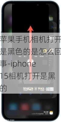 苹果手机相机打开是黑色的是怎么回事-iphone15相机打开是黑的