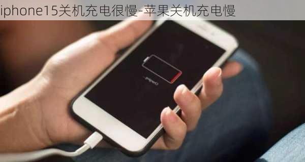 iphone15关机充电很慢-苹果关机充电慢