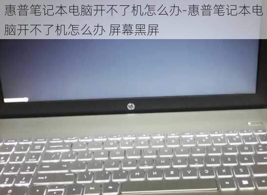 惠普笔记本电脑开不了机怎么办-惠普笔记本电脑开不了机怎么办 屏幕黑屏