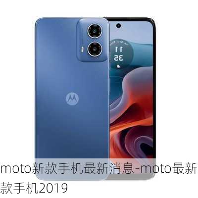 moto新款手机最新消息-moto最新款手机2019