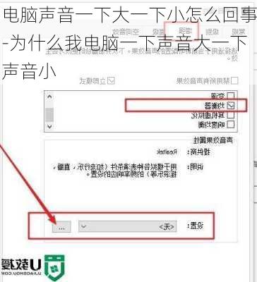 电脑声音一下大一下小怎么回事-为什么我电脑一下声音大一下声音小