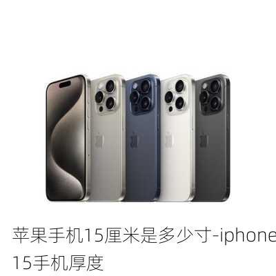 苹果手机15厘米是多少寸-iphone15手机厚度