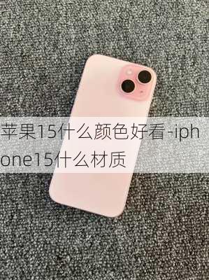 苹果15什么颜色好看-iphone15什么材质