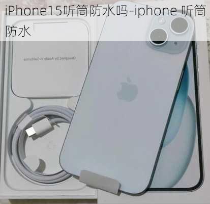 iPhone15听筒防水吗-iphone 听筒防水