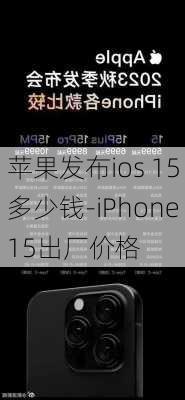 苹果发布ios 15多少钱-iPhone15出厂价格