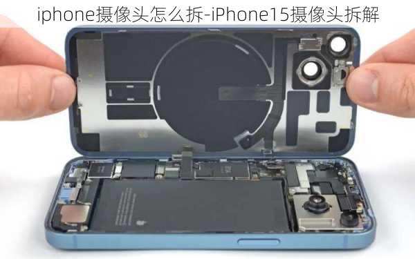 iphone摄像头怎么拆-iPhone15摄像头拆解