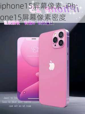 iphone15屏幕像素-iPhone15屏幕像素密度