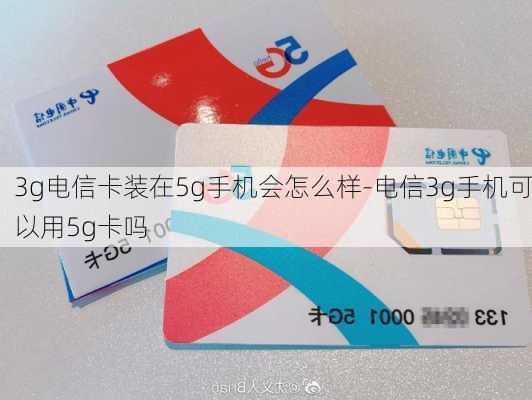 3g电信卡装在5g手机会怎么样-电信3g手机可以用5g卡吗