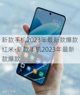 新款手机2023年最新款爆款红米-新款手机2023年最新款爆款