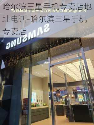 哈尔滨三星手机专卖店地址电话-哈尔滨三星手机专卖店