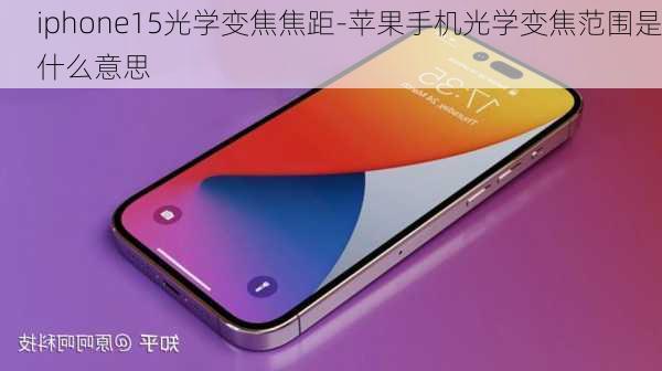 iphone15光学变焦焦距-苹果手机光学变焦范围是什么意思