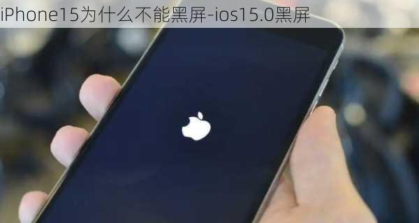 iPhone15为什么不能黑屏-ios15.0黑屏