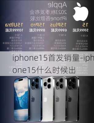 iphone15首发销量-iphone15什么时候出