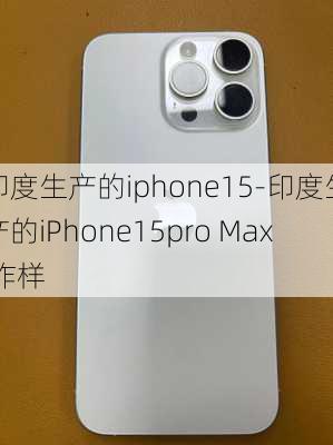 印度生产的iphone15-印度生产的iPhone15pro Max 咋样