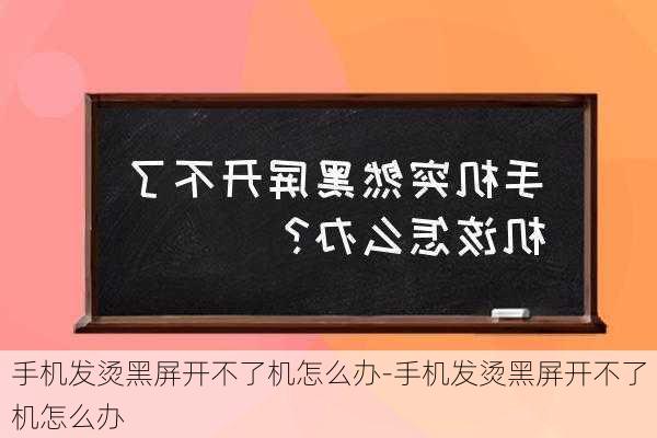 手机发烫黑屏开不了机怎么办-手机发烫黑屏开不了机怎么办