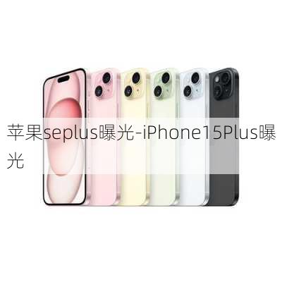 苹果seplus曝光-iPhone15Plus曝光