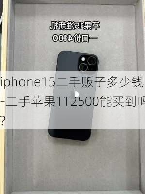 iphone15二手贩子多少钱-二手苹果112500能买到吗?