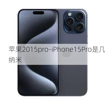 苹果2015pro-iPhone15Pro是几纳米