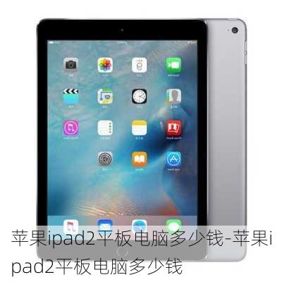 苹果ipad2平板电脑多少钱-苹果ipad2平板电脑多少钱