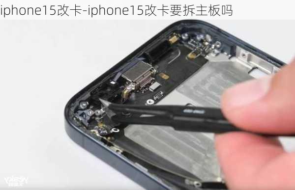 iphone15改卡-iphone15改卡要拆主板吗