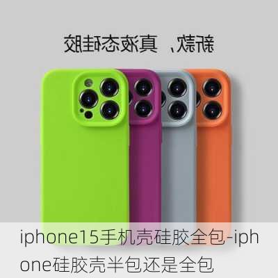 iphone15手机壳硅胶全包-iphone硅胶壳半包还是全包