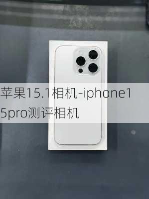 苹果15.1相机-iphone15pro测评相机