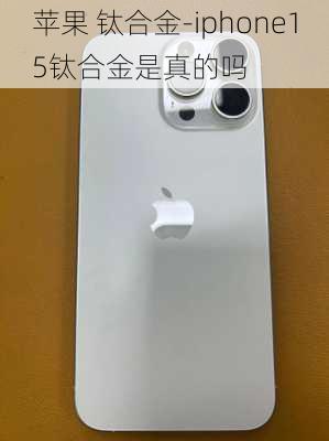 苹果 钛合金-iphone15钛合金是真的吗