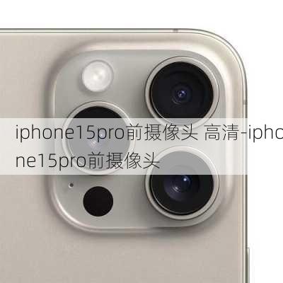 iphone15pro前摄像头 高清-iphone15pro前摄像头