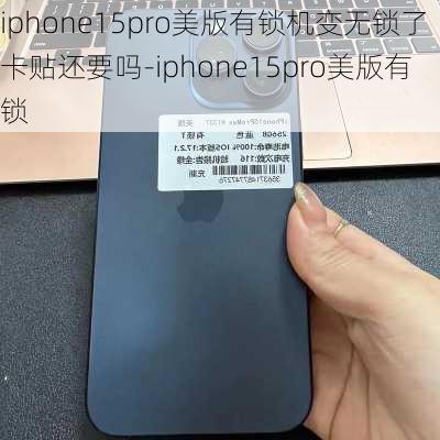 iphone15pro美版有锁机变无锁了卡贴还要吗-iphone15pro美版有锁