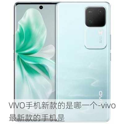 VIVO手机新款的是哪一个-vivo最新款的手机是